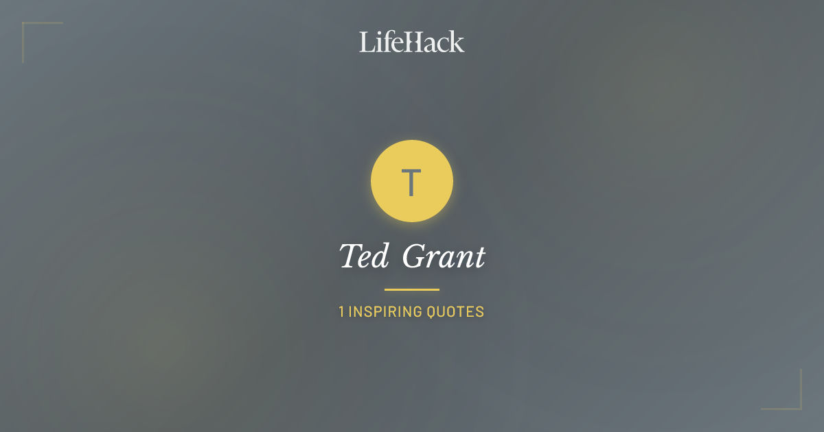 Lifehack.org Ted Grant Quotes | LifeHack Quotes