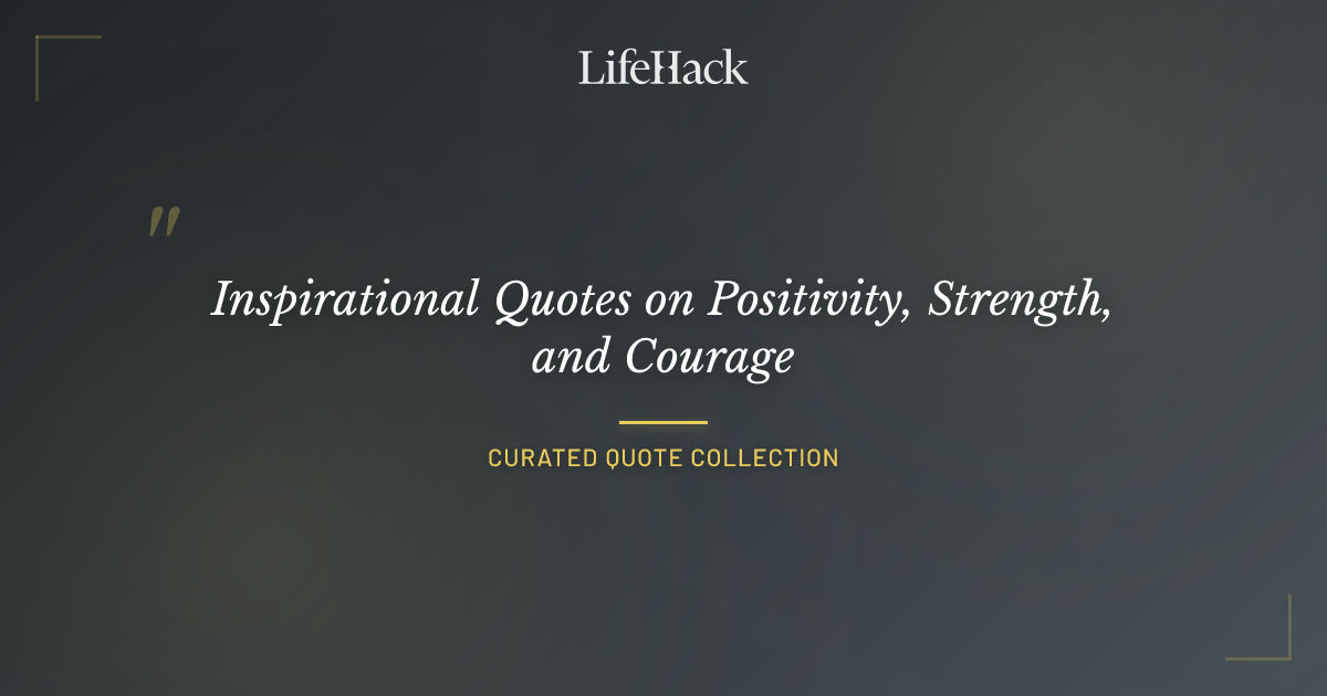 Inspirational Quotes on Positivity, Strength, and Courage | LifeHack Quotes