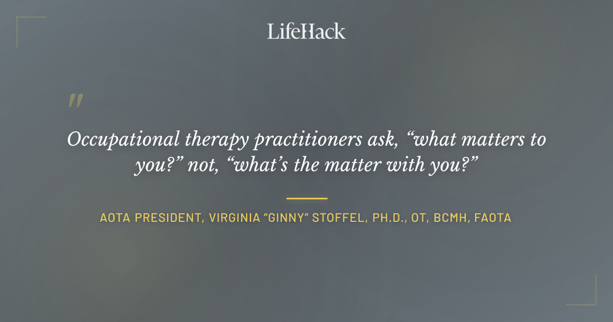 Quote by AOTA President, Virginia “Ginny” Stoffel, Ph.D., OT, BCMH, FAOTA