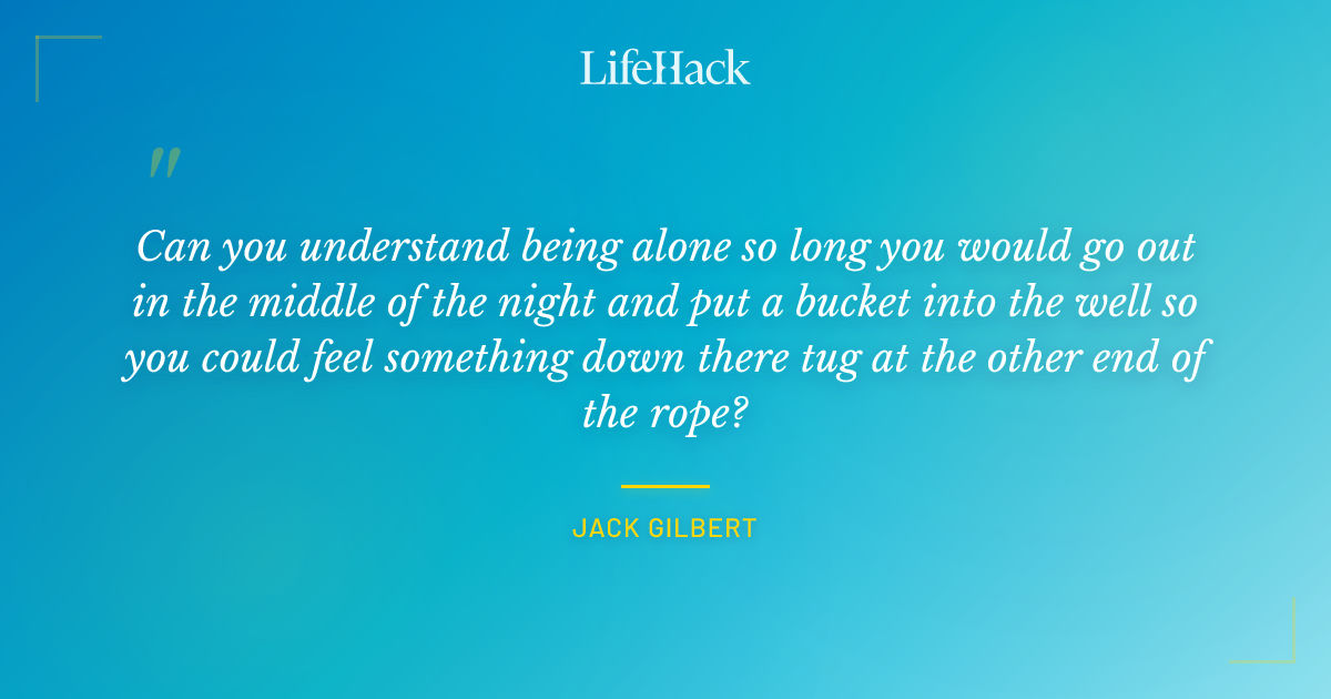 Quote by Jack Gilbert