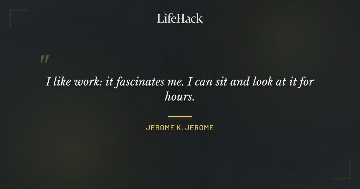 "I like work: it fascinates me. I can sit and look ..." - Jerome K ...