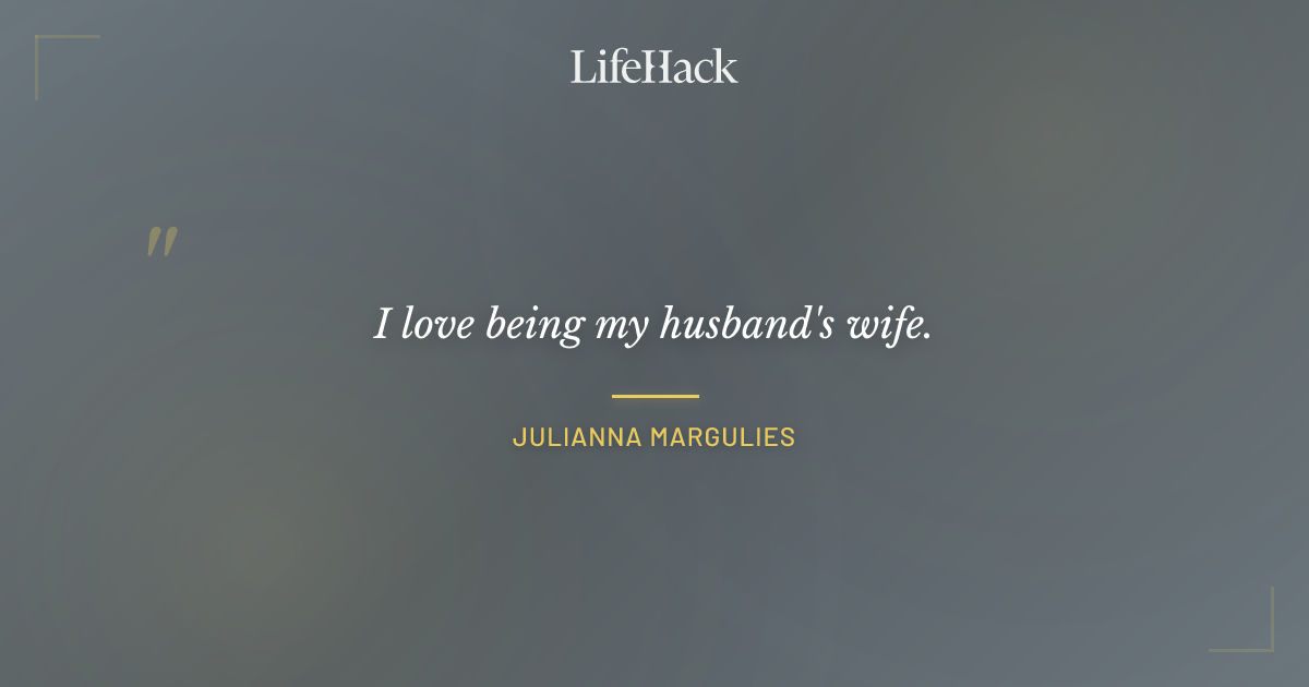 Quote by Julianna Margulies