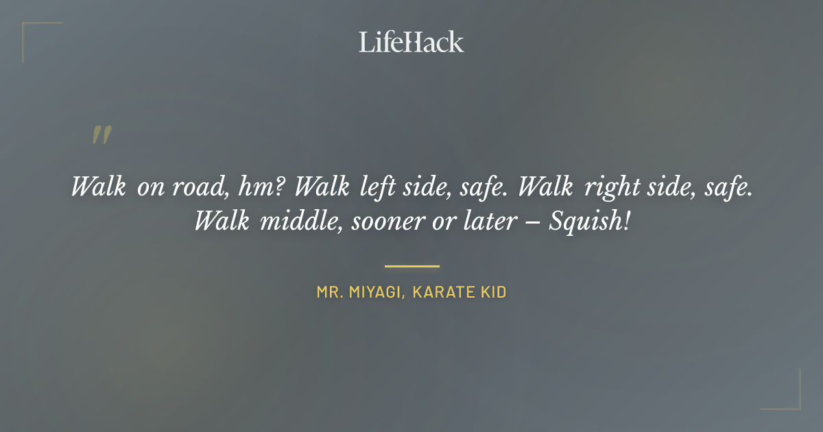 Quote by Mr. Miyagi, Karate Kid