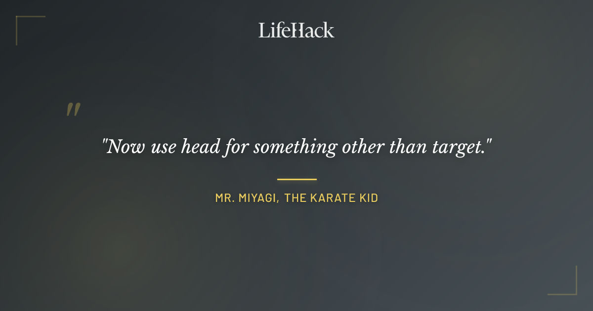 Quote by Mr. Miyagi, The Karate Kid