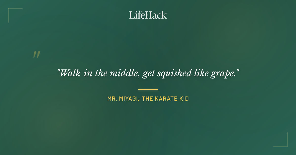 Quote by Mr. Miyagi, The Karate Kid