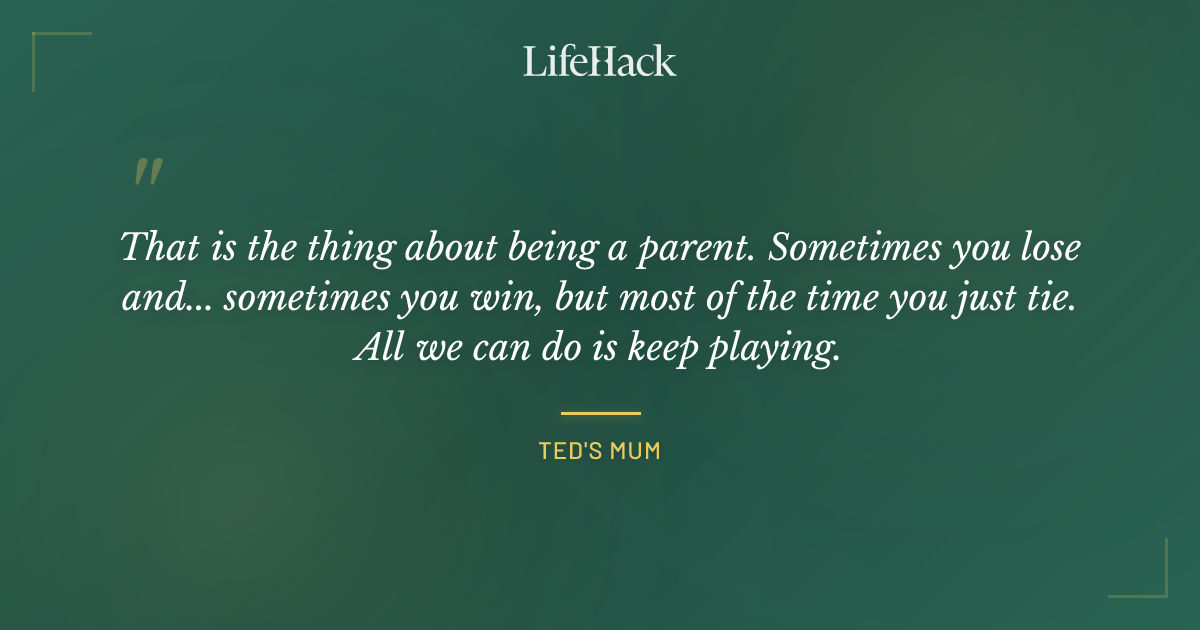 Quote by Ted's Mum