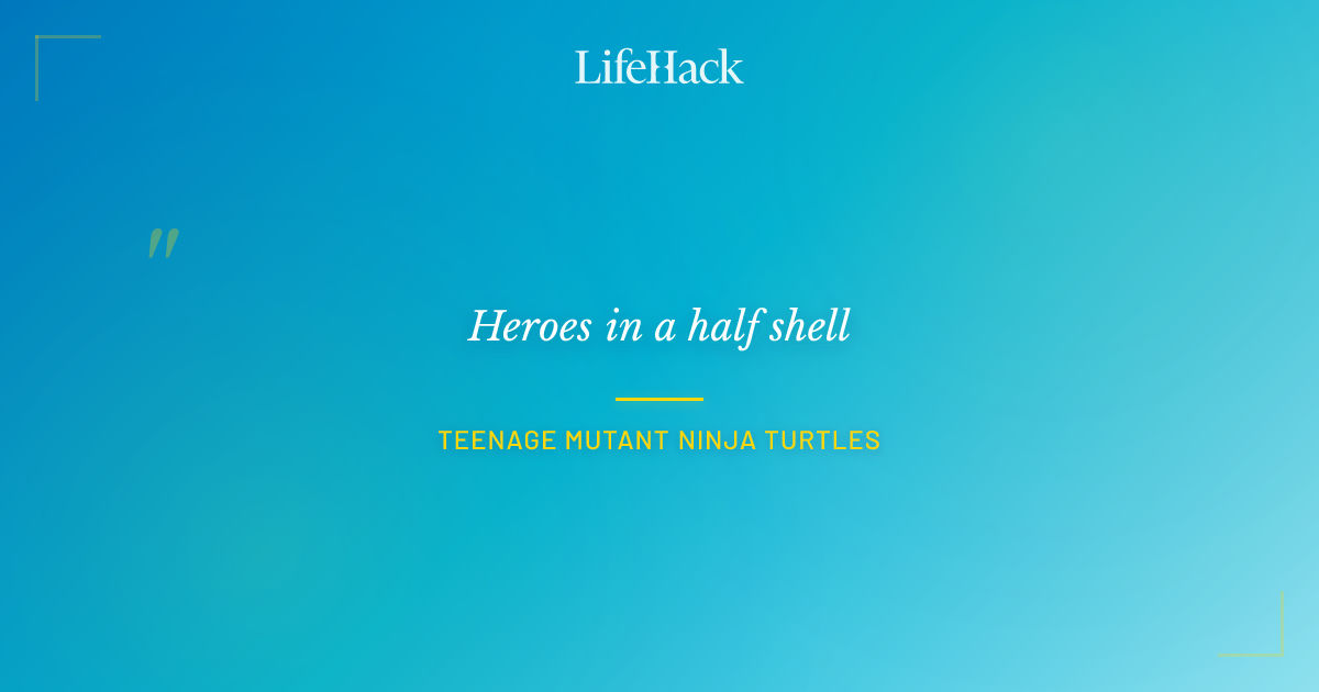Quote by Teenage Mutant Ninja Turtles