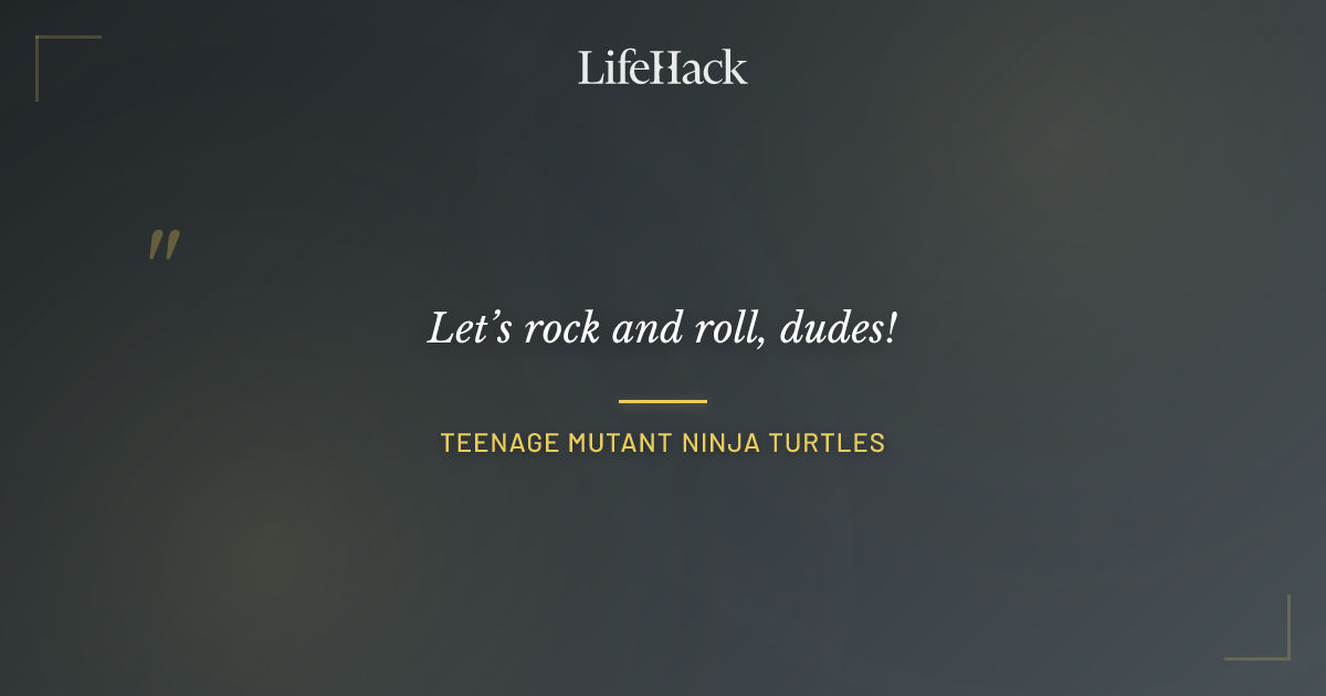 Quote by Teenage Mutant Ninja Turtles
