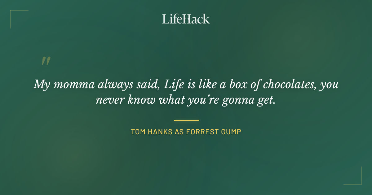 Quote by Tom Hanks as Forrest Gump