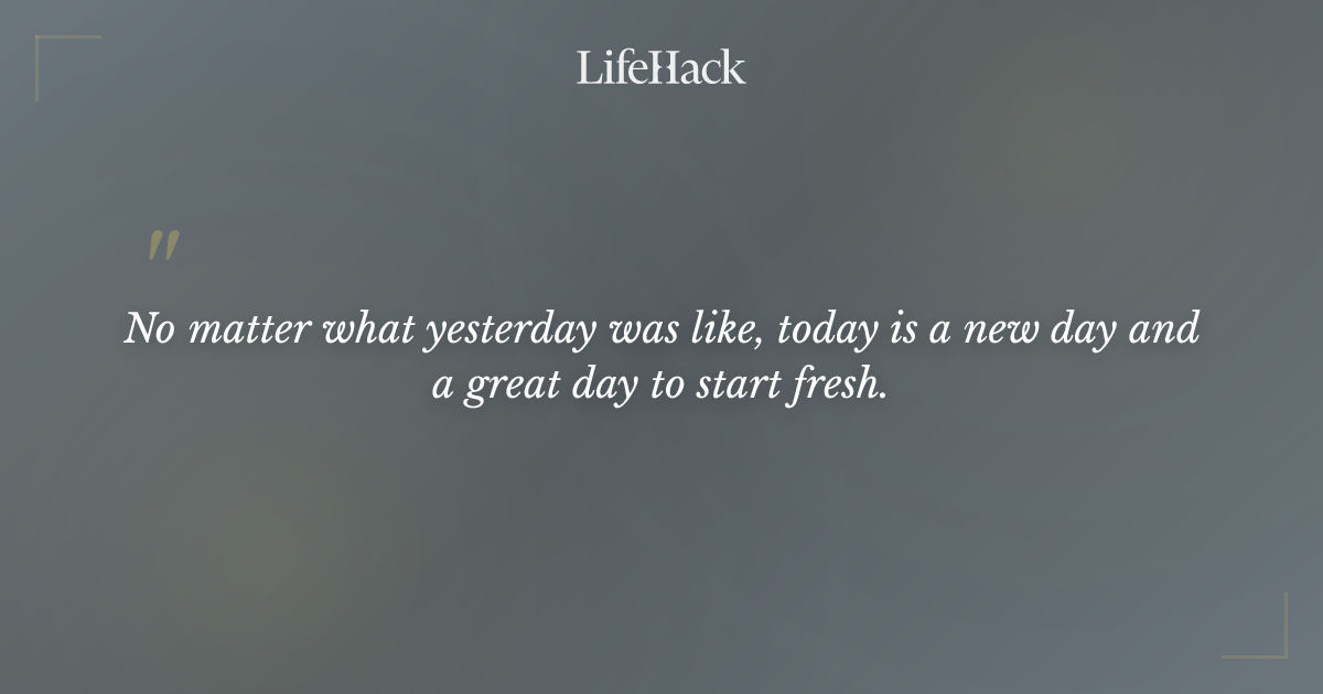 "No matter what yesterday was like, today is a new ..." - | LifeHack Quotes