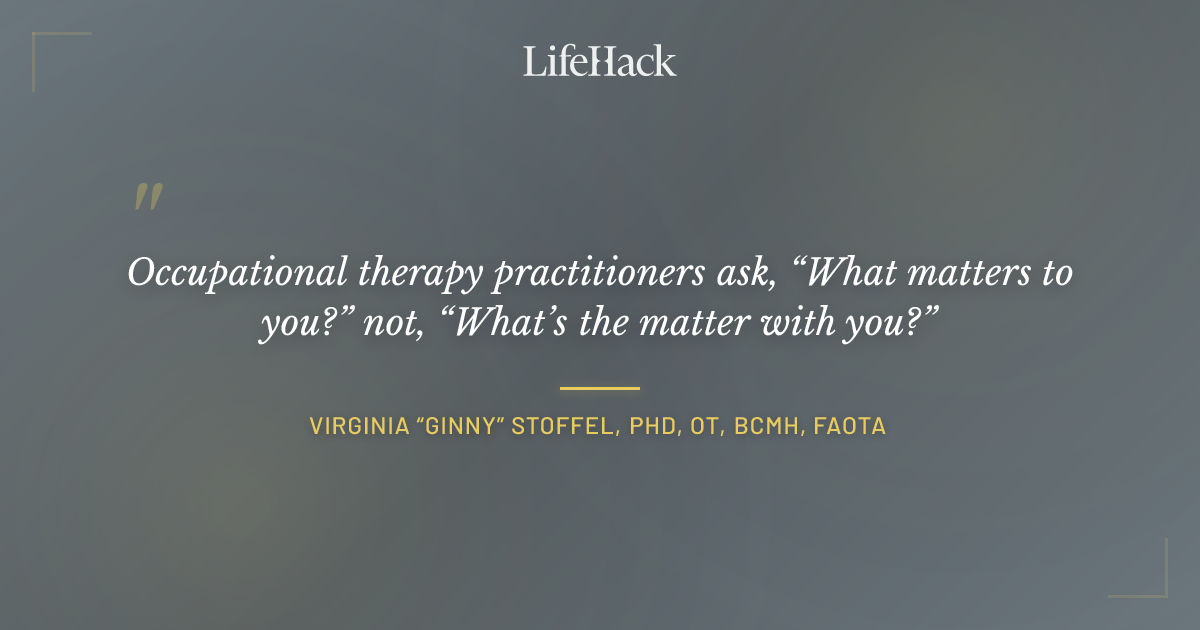 Quote by Virginia “Ginny” Stoffel, PhD, OT, BCMH, FAOTA